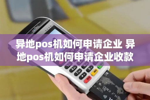 异地pos机如何申请企业 异地pos机如何申请企业收款码 异地pos机如何申请企业 异地pos机如何申请企业收款码