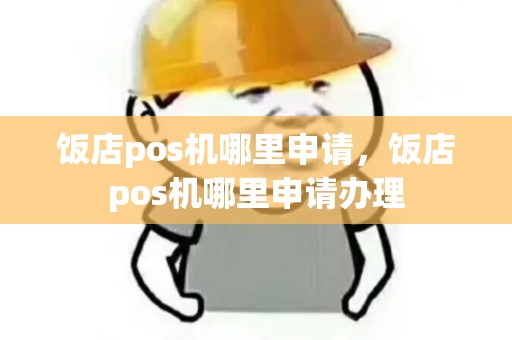 饭店pos机哪里申请,饭店pos机哪里申请办理 饭店pos机哪里申请,饭店pos机哪里申请办理