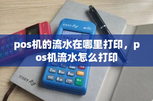 pos机的流水在哪里打印,pos机流水怎么打印 pos机的流水在哪里打印,pos机流水怎么打印