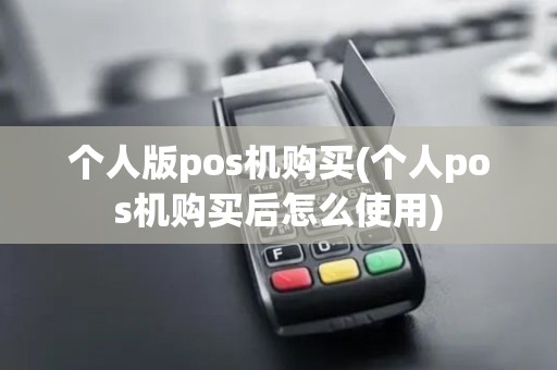 个人版pos机购买(个人pos机购买后怎么使用) 个人版pos机购买(个人pos机购买后怎么使用)