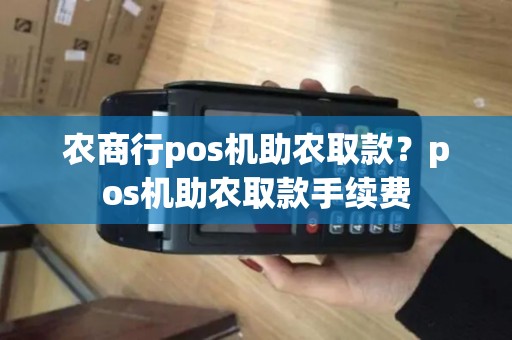 农商行pos机助农取款?pos机助农取款手续费 农商行pos机助农取款?pos机助农取款手续费