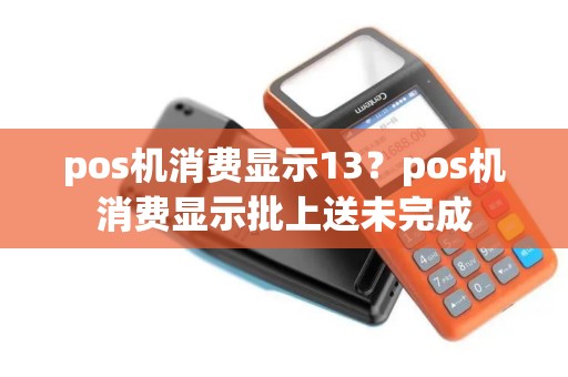 pos机消费显示13？pos机消费显示批上送未完成