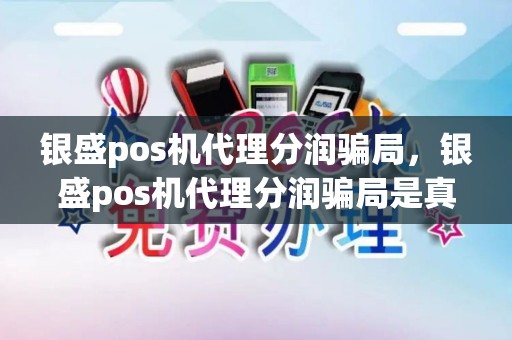 银盛pos机代理分润骗局，银盛pos机代理分润骗局是真的吗