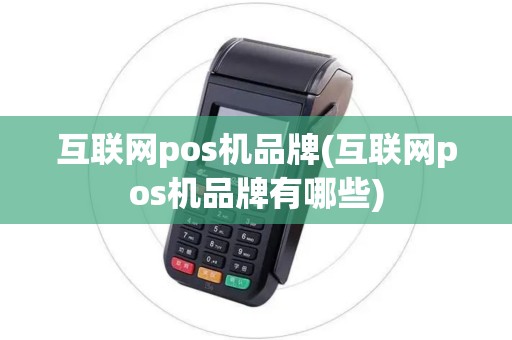互联网pos机品牌(互联网pos机品牌有哪些) 互联网pos机品牌(互联网pos机品牌有哪些)