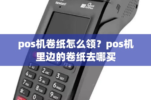 pos机卷纸怎么领?pos机里边的卷纸去哪买 pos机卷纸怎么领?pos机里边的卷纸去哪买