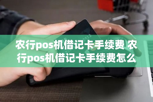 农行pos机借记卡手续费 农行pos机借记卡手续费怎么算