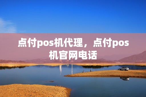 点付pos机代理，点付pos机官网电话