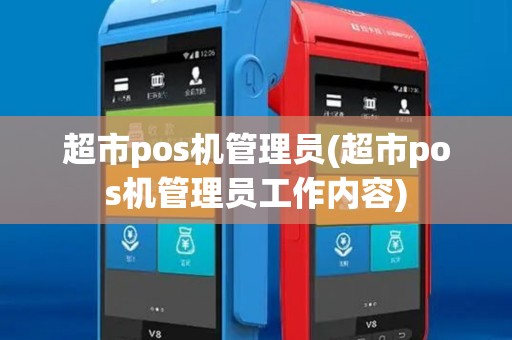 超市pos机管理员(超市pos机管理员工作内容)