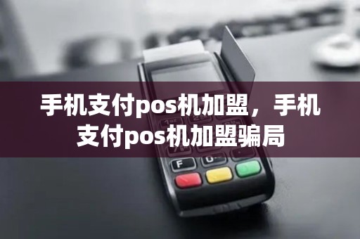 手机支付pos机加盟,手机支付pos机加盟骗局 手机支付pos机加盟,手机支付pos机加盟骗局