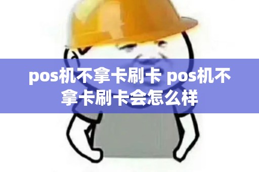 pos机不拿卡刷卡 pos机不拿卡刷卡会怎么样