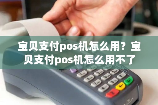 宝贝支付pos机怎么用？宝贝支付pos机怎么用不了