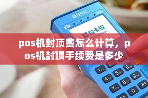 pos机封顶费怎么计算，pos机封顶手续费是多少