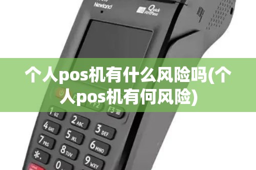 个人pos机有什么风险吗(个人pos机有何风险) 个人pos机有什么风险吗(个人pos机有何风险)