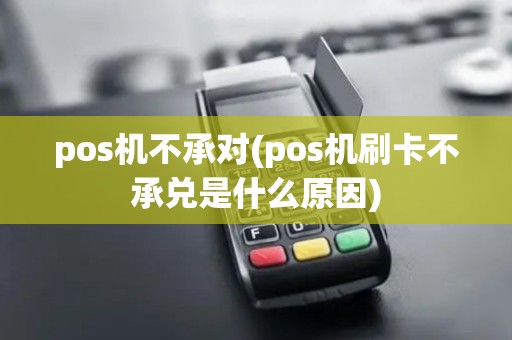 pos机不承对(pos机刷卡不承兑是什么原因) pos机不承对(pos机刷卡不承兑是什么原因)