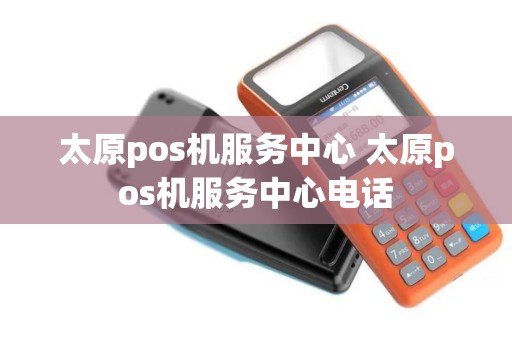 太原pos机服务中心 太原pos机服务中心电话
