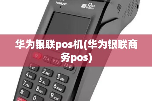华为银联pos机(华为银联商务pos) 华为银联pos机(华为银联商务pos)