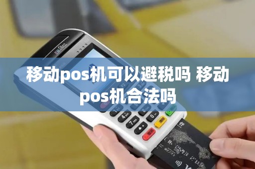 移动pos机可以避税吗 移动pos机合法吗 移动pos机可以避税吗 移动pos机合法吗