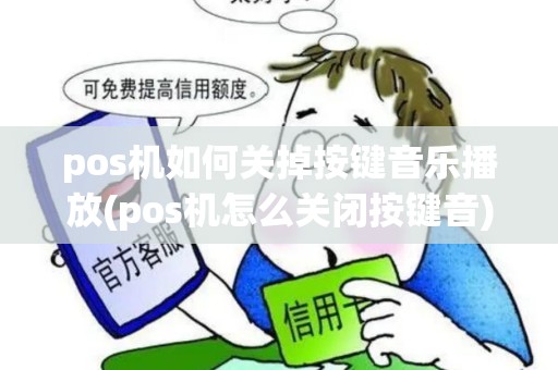 pos机如何关掉按键音乐播放(pos机怎么关闭按键音) pos机如何关掉按键音乐播放(pos机怎么关闭按键音)