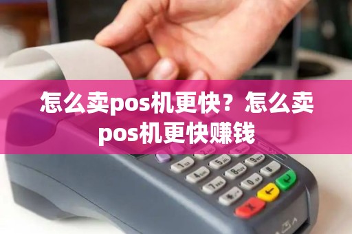 怎么卖pos机更快?怎么卖pos机更快赚钱 怎么卖pos机更快?怎么卖pos机更快赚钱