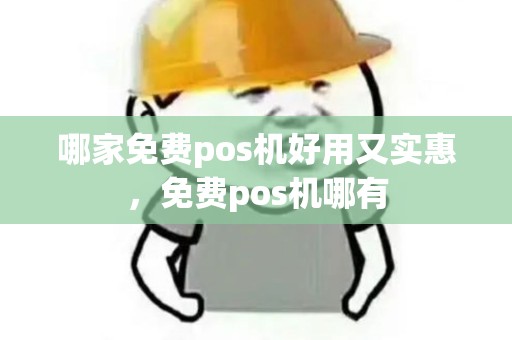 哪家免费pos机好用又实惠，免费pos机哪有