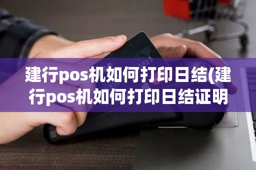 建行pos机如何打印日结(建行pos机如何打印日结证明) 建行pos机如何打印日结(建行pos机如何打印日结证明)