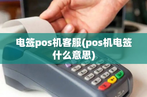 电签pos机客服(pos机电签什么意思) 电签pos机客服(pos机电签什么意思)