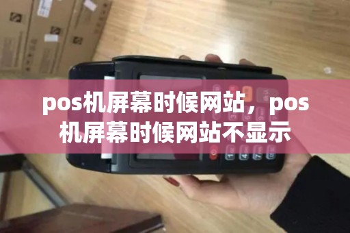 pos机屏幕时候网站，pos机屏幕时候网站不显示