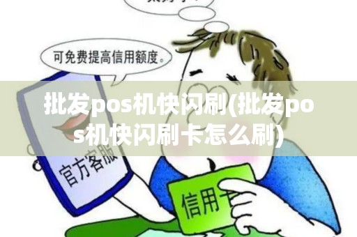 批发pos机快闪刷(批发pos机快闪刷卡怎么刷) 批发pos机快闪刷(批发pos机快闪刷卡怎么刷)