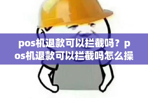 pos机退款可以拦截吗？pos机退款可以拦截吗怎么操作