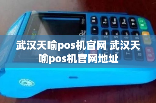 武汉天喻pos机官网 武汉天喻pos机官网地址