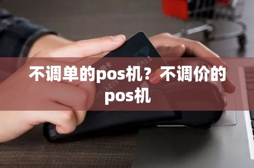 不调单的pos机？不调价的pos机