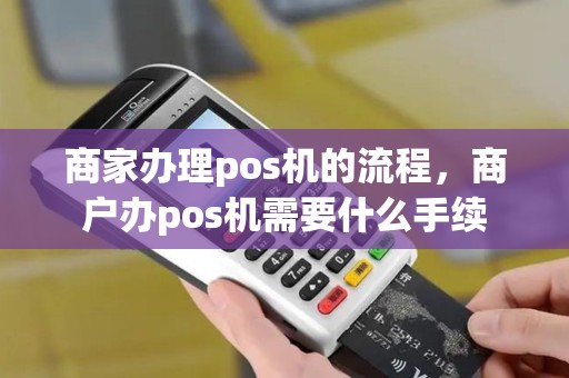 商家办理pos机的流程,商户办pos机需要什么手续 商家办理pos机的流程,商户办pos机需要什么手续