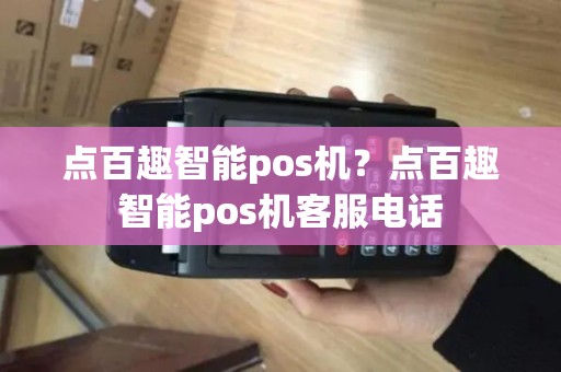 点百趣智能pos机?点百趣智能pos机客服电话 点百趣智能pos机?点百趣智能pos机客服电话