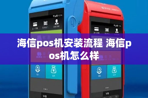 海信pos机安装流程 海信pos机怎么样 海信pos机安装流程 海信pos机怎么样