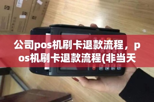 公司pos机刷卡退款流程,pos机刷卡退款流程(非当天交易) 公司pos机刷卡退款流程,pos机刷卡退款流程(非当天交易)