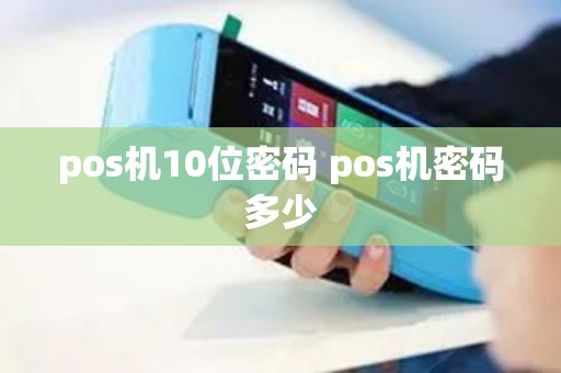 pos机10位密码 pos机密码多少 pos机10位密码 pos机密码多少