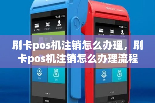 刷卡pos机注销怎么办理,刷卡pos机注销怎么办理流程 刷卡pos机注销怎么办理,刷卡pos机注销怎么办理流程