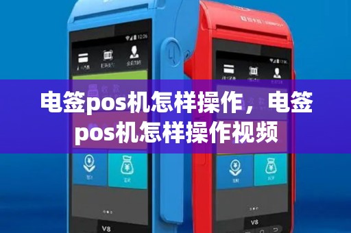 电签pos机怎样操作,电签pos机怎样操作视频 电签pos机怎样操作,电签pos机怎样操作视频