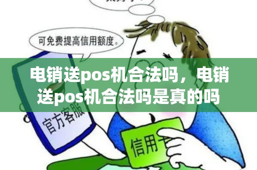 电销送pos机合法吗，电销送pos机合法吗是真的吗