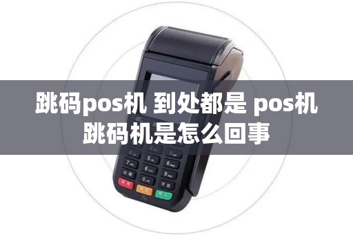 跳码pos机 到处都是 pos机跳码机是怎么回事