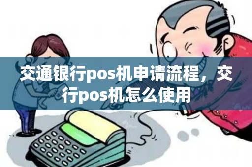 交通银行pos机申请流程,交行pos机怎么使用 交通银行pos机申请流程,交行pos机怎么使用
