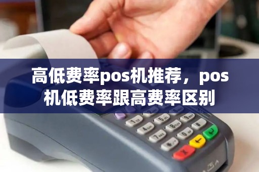 高低费率pos机推荐,pos机低费率跟高费率区别 高低费率pos机推荐,pos机低费率跟高费率区别