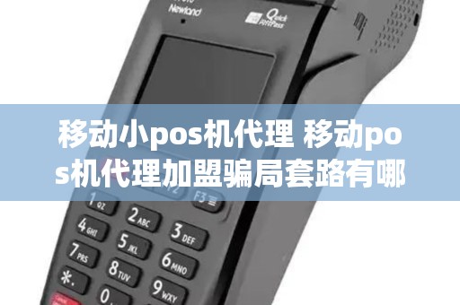 移动小pos机代理 移动pos机代理加盟骗局套路有哪些 移动小pos机代理 移动pos机代理加盟骗局套路有哪些