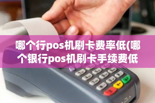 哪个行pos机刷卡费率低(哪个银行pos机刷卡手续费低) 哪个行pos机刷卡费率低(哪个银行pos机刷卡手续费低)
