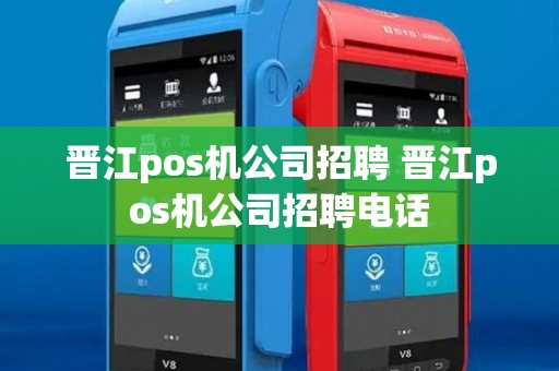 晋江pos机公司招聘 晋江pos机公司招聘电话