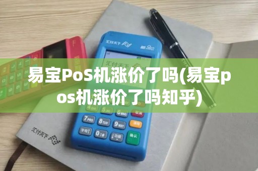 易宝PoS机涨价了吗(易宝pos机涨价了吗知乎)