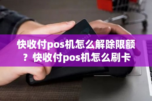 快收付pos机怎么解除限额?快收付pos机怎么刷卡 快收付pos机怎么解除限额?快收付pos机怎么刷卡