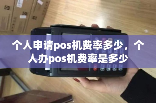 个人申请pos机费率多少,个人办pos机费率是多少 个人申请pos机费率多少,个人办pos机费率是多少