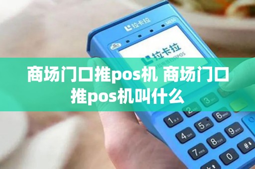 商场门口推pos机 商场门口推pos机叫什么 商场门口推pos机 商场门口推pos机叫什么