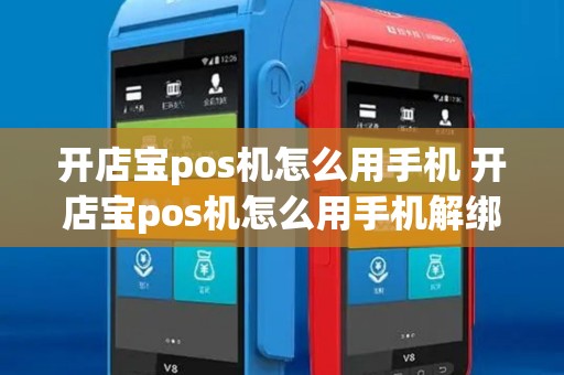 开店宝pos机怎么用手机 开店宝pos机怎么用手机解绑 开店宝pos机怎么用手机 开店宝pos机怎么用手机解绑